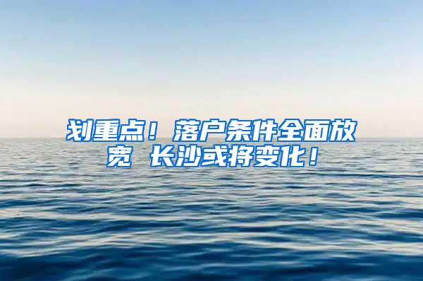 划重点！落户条件全面放宽 长沙或将变化！