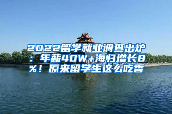 2022留学就业调查出炉：年薪40W+海归增长8%！原来留学生这么吃香