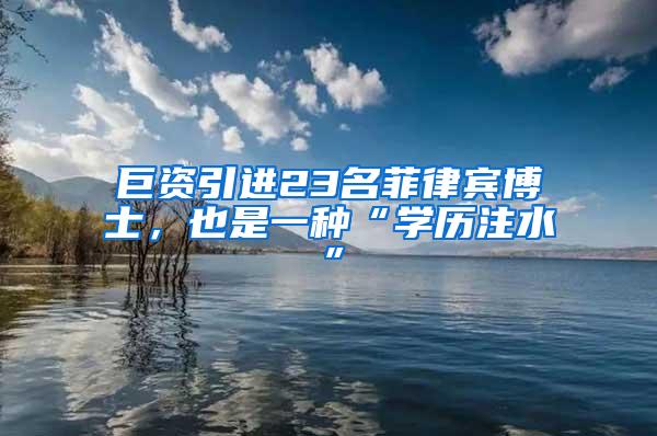 巨资引进23名菲律宾博士，也是一种“学历注水”