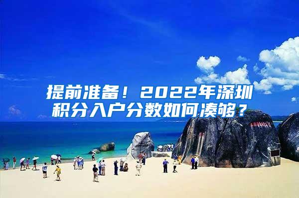 提前准备！2022年深圳积分入户分数如何凑够？