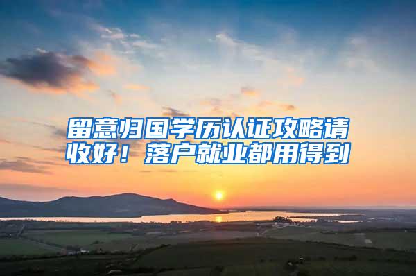 留意归国学历认证攻略请收好！落户就业都用得到