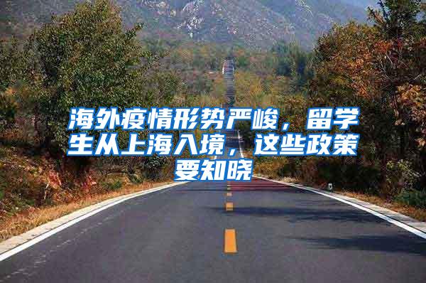 海外疫情形势严峻，留学生从上海入境，这些政策要知晓