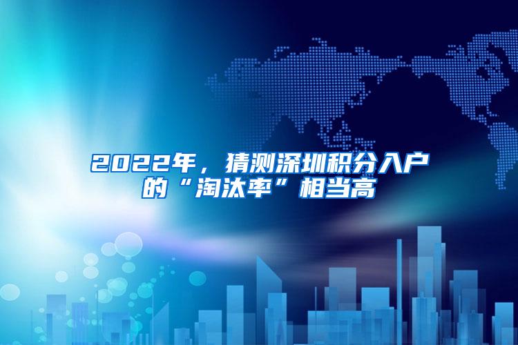 2022年，猜测深圳积分入户的“淘汰率”相当高