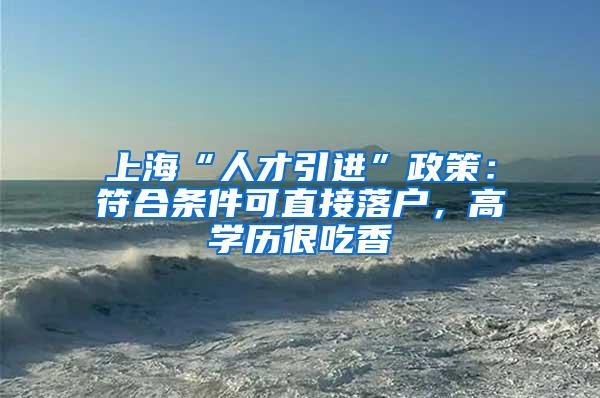 上海“人才引进”政策：符合条件可直接落户，高学历很吃香