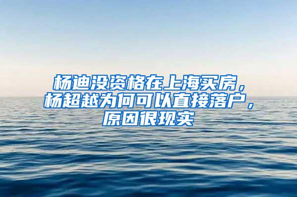 杨迪没资格在上海买房，杨超越为何可以直接落户，原因很现实