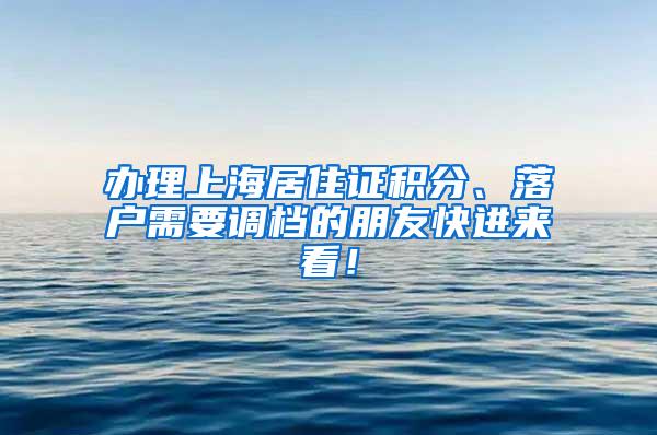 办理上海居住证积分、落户需要调档的朋友快进来看！