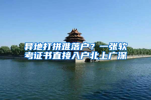 异地打拼难落户？一张软考证书直接入户北上广深