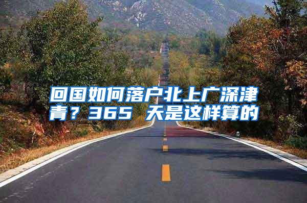 回国如何落户北上广深津青？365 天是这样算的