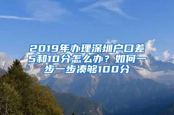 2019年办理深圳户口差5和10分怎么办？如何一步一步凑够100分