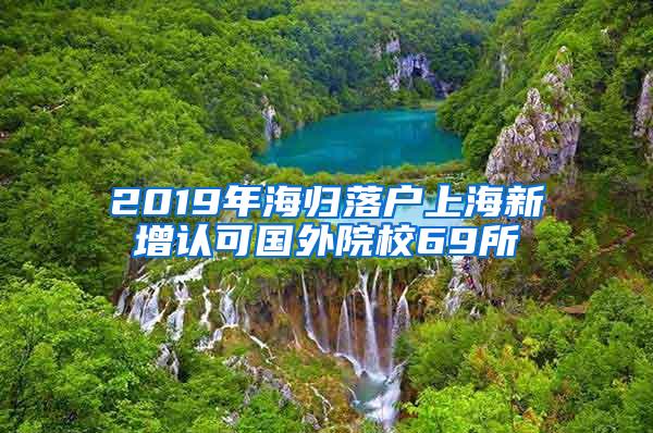 2019年海归落户上海新增认可国外院校69所