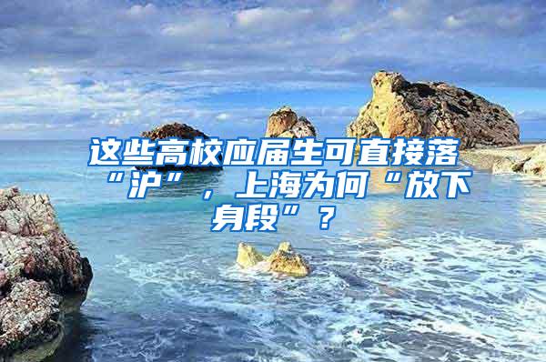 这些高校应届生可直接落“沪”，上海为何“放下身段”？