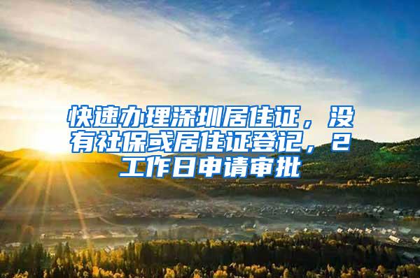 快速办理深圳居住证，没有社保或居住证登记，2工作日申请审批
