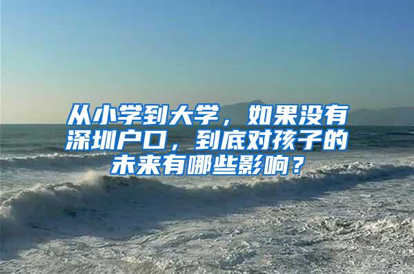 从小学到大学，如果没有深圳户口，到底对孩子的未来有哪些影响？
