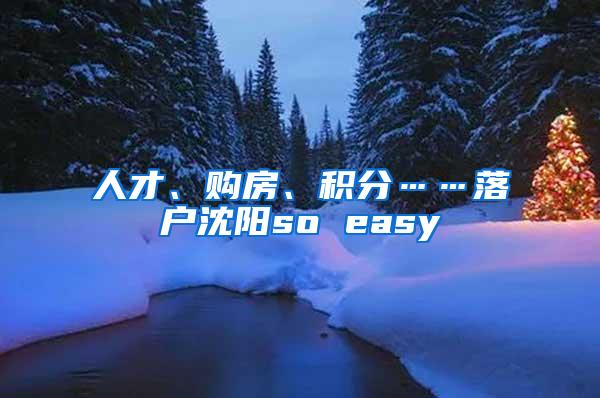 人才、购房、积分……落户沈阳so easy