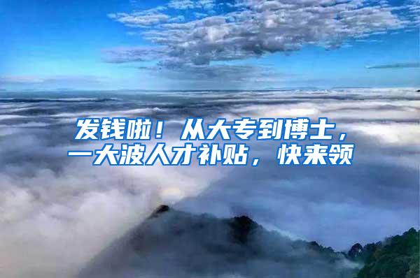 发钱啦！从大专到博士，一大波人才补贴，快来领