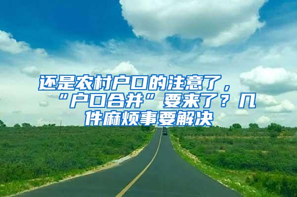 还是农村户口的注意了，“户口合并”要来了？几件麻烦事要解决