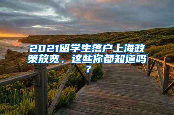 2021留学生落户上海政策放宽，这些你都知道吗？