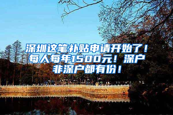深圳这笔补贴申请开始了！每人每年1500元！深户非深户都有份！