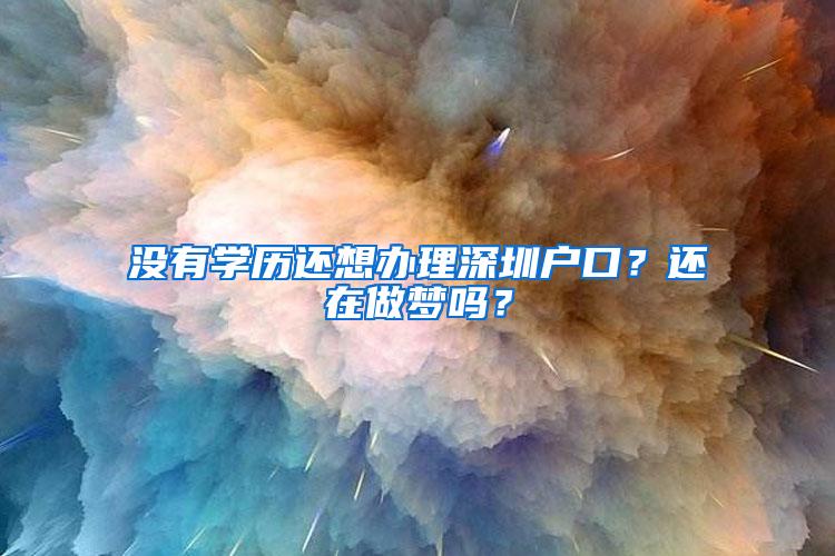 没有学历还想办理深圳户口？还在做梦吗？
