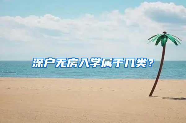 深户无房入学属于几类？
