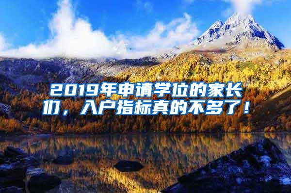 2019年申请学位的家长们，入户指标真的不多了！