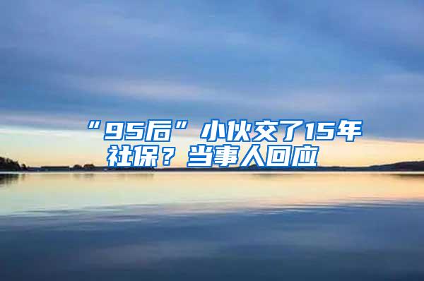 “95后”小伙交了15年社保？当事人回应