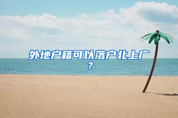 外地户籍可以落户北上广？