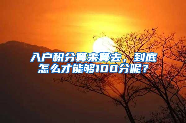 入户积分算来算去，到底怎么才能够100分呢？