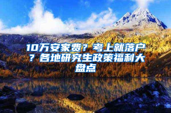 10万安家费？考上就落户？各地研究生政策福利大盘点