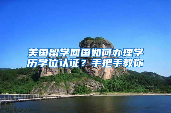 美国留学回国如何办理学历学位认证？手把手教你