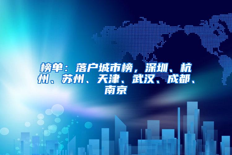 榜单：落户城市榜，深圳、杭州、苏州、天津、武汉、成都、南京