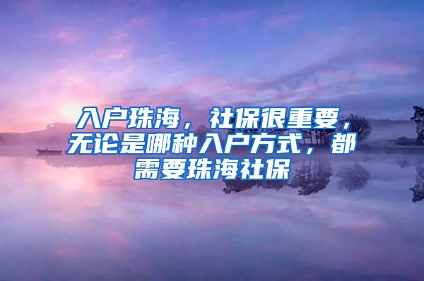 入户珠海，社保很重要，无论是哪种入户方式，都需要珠海社保