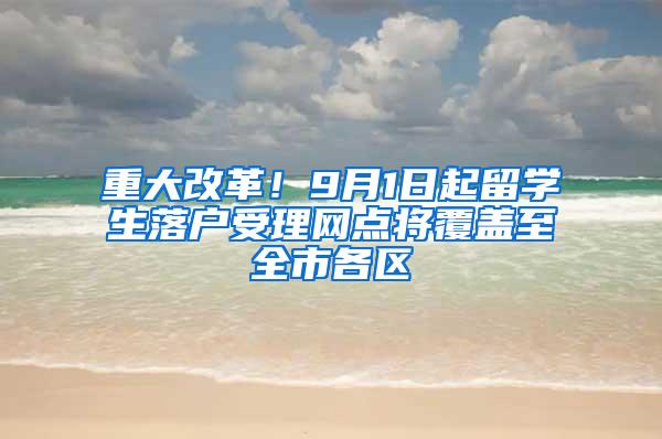 重大改革！9月1日起留学生落户受理网点将覆盖至全市各区