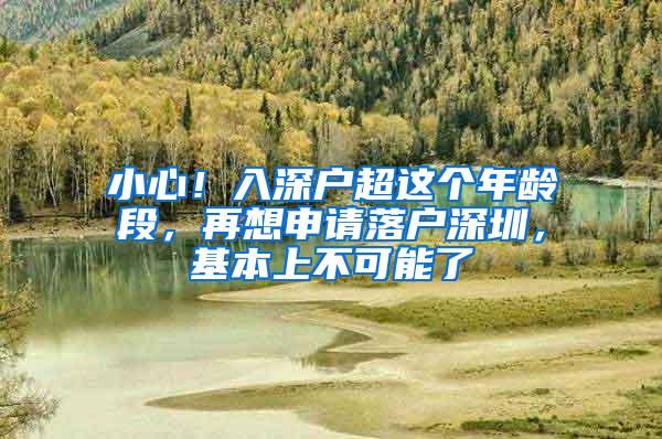 小心！入深户超这个年龄段，再想申请落户深圳，基本上不可能了
