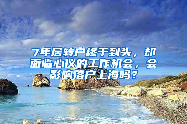 7年居转户终于到头，却面临心仪的工作机会，会影响落户上海吗？
