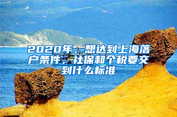2020年，想达到上海落户条件，社保和个税要交到什么标准