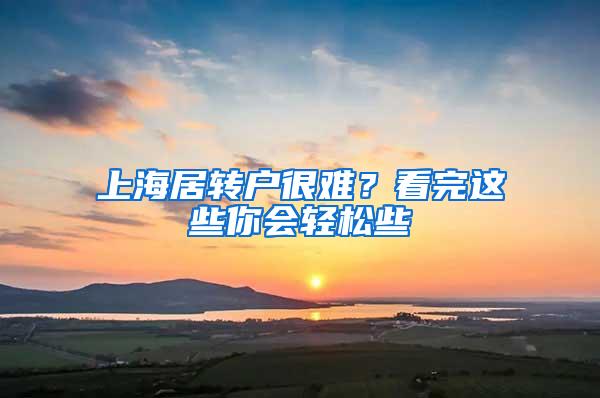 上海居转户很难？看完这些你会轻松些