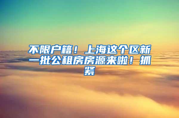不限户籍！上海这个区新一批公租房房源来啦！抓紧