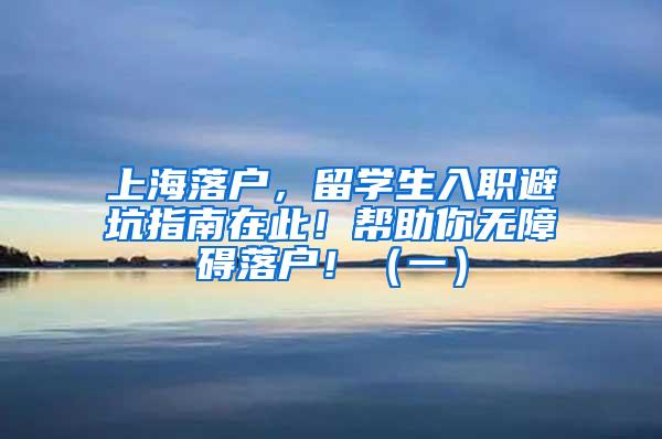上海落户，留学生入职避坑指南在此！帮助你无障碍落户！（一）