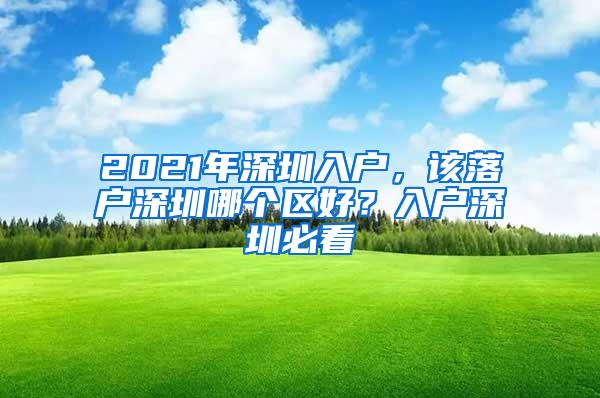 2021年深圳入户，该落户深圳哪个区好？入户深圳必看