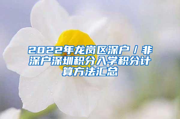 2022年龙岗区深户／非深户深圳积分入学积分计算方法汇总