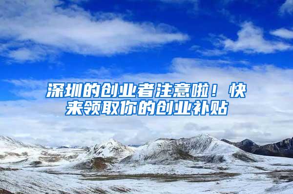 深圳的创业者注意啦！快来领取你的创业补贴