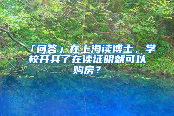 「问答」在上海读博士，学校开具了在读证明就可以购房？