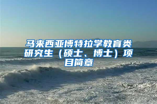 马来西亚博特拉学教育类研究生（硕士、博士）项目简章