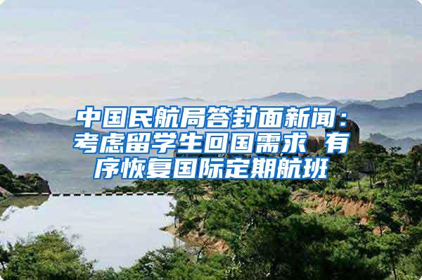 中国民航局答封面新闻：考虑留学生回国需求 有序恢复国际定期航班