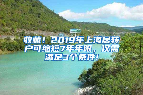 收藏！2019年上海居转户可缩短7年年限，仅需满足3个条件!