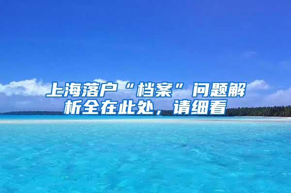 上海落户“档案”问题解析全在此处，请细看