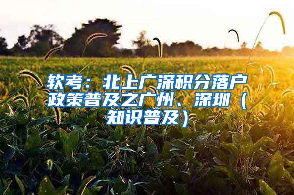 软考：北上广深积分落户政策普及之广州、深圳（知识普及）