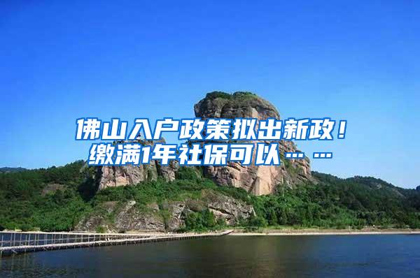 佛山入户政策拟出新政！缴满1年社保可以……