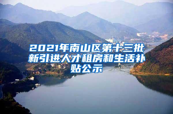 2021年南山区第十三批新引进人才租房和生活补贴公示